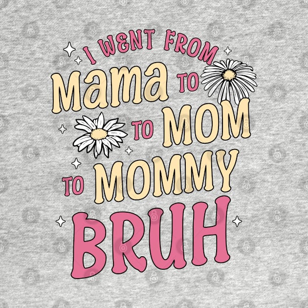 I Went from Mama, Mommy, Mom, Bruh Funny Mothers Day Flowers by OrangeMonkeyArt